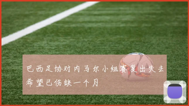 巴西足协对内马尔小组赛复出失去希望已伤缺一个月