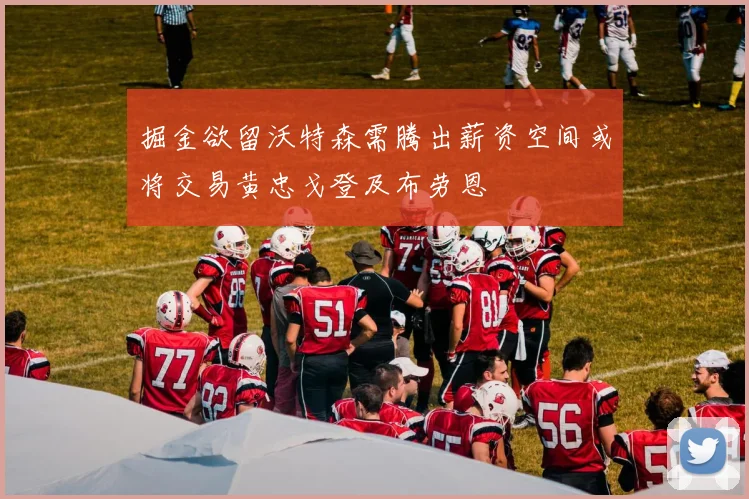 掘金欲留沃特森需腾出薪资空间或将交易黄忠戈登及布劳恩