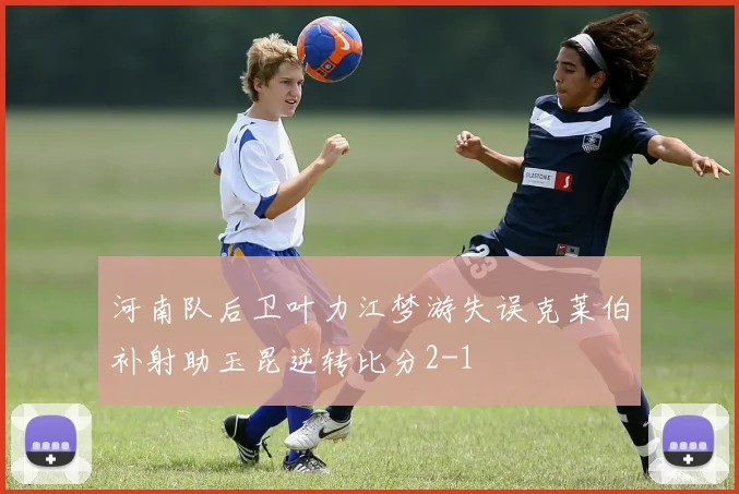 河南队后卫叶力江梦游失误克莱伯补射助玉昆逆转比分2-1
