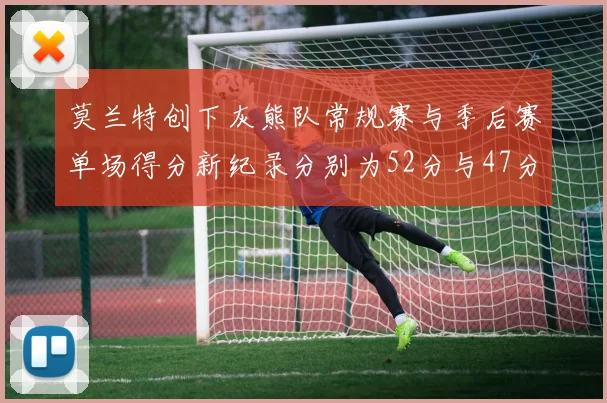 莫兰特创下灰熊队常规赛与季后赛单场得分新纪录分别为52分与47分