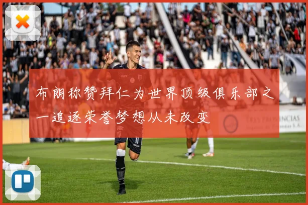 布朗称赞拜仁为世界顶级俱乐部之一追逐荣誉梦想从未改变