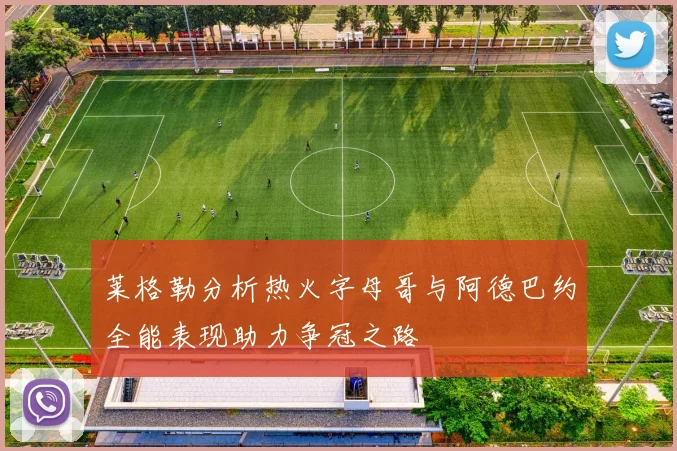 莱格勒分析热火字母哥与阿德巴约全能表现助力争冠之路