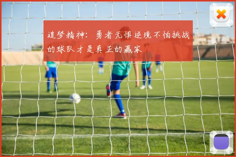 追梦精神：勇者无惧逆境不怕挑战的球队才是真正的赢家